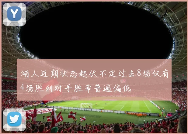 湖人近期状态起伏不定过去8场仅有4场胜利对手胜率普遍偏低