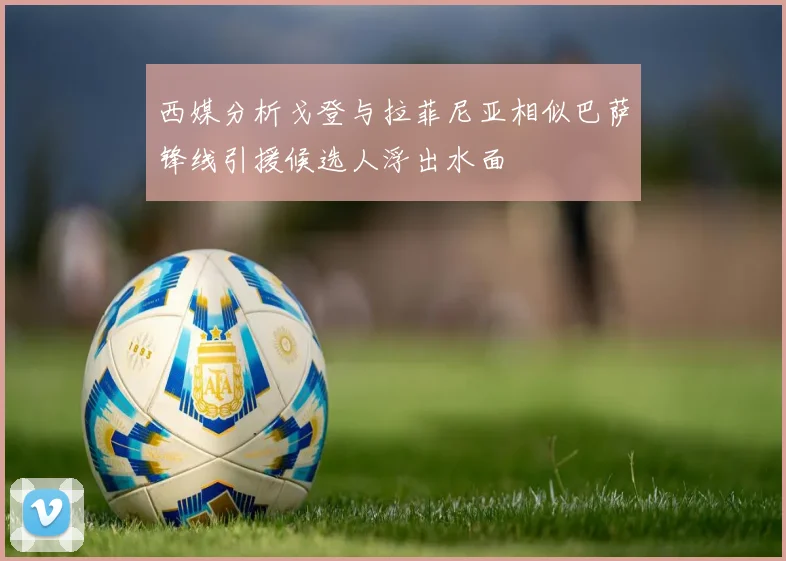 西媒分析戈登与拉菲尼亚相似巴萨锋线引援候选人浮出水面