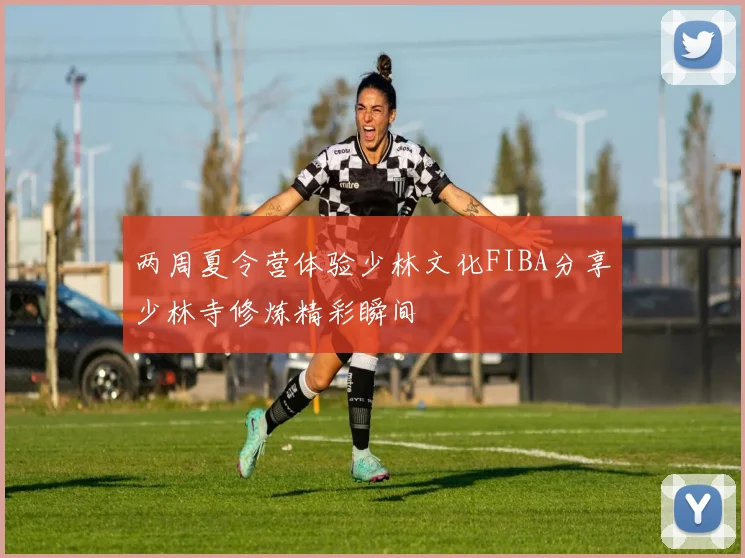 两周夏令营体验少林文化FIBA分享少林寺修炼精彩瞬间