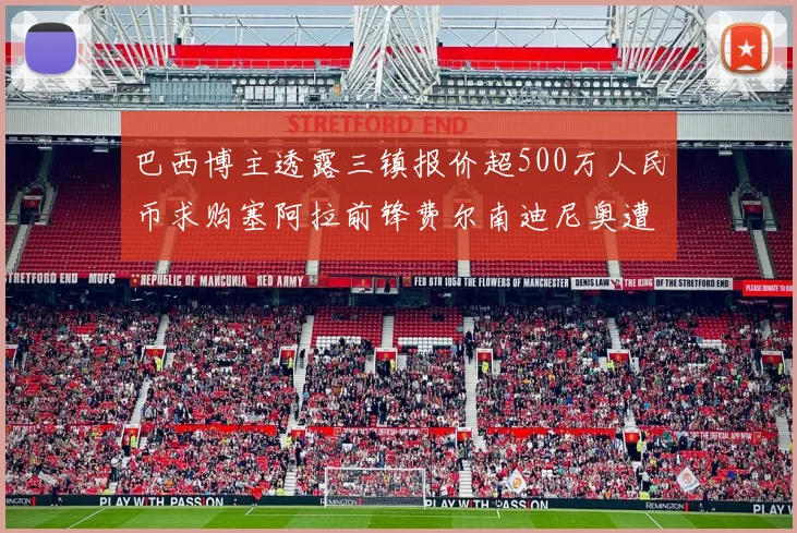 巴西博主透露三镇报价超500万人民币求购塞阿拉前锋费尔南迪尼奥遭拒绝
