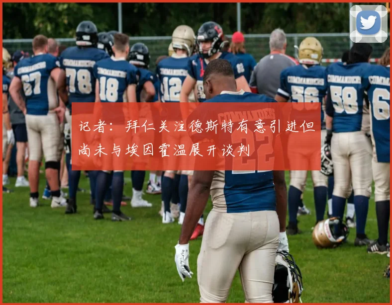 记者：拜仁关注德斯特有意引进但尚未与埃因霍温展开谈判