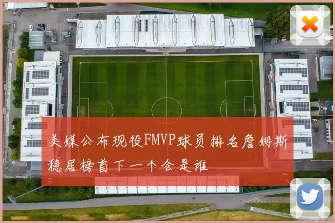 美媒公布现役FMVP球员排名詹姆斯稳居榜首下一个会是谁