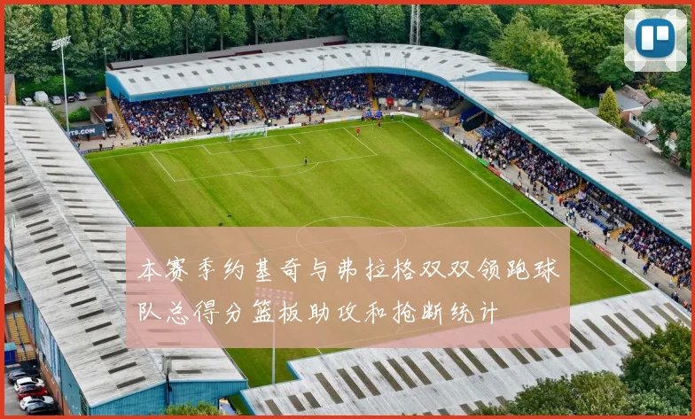 本赛季约基奇与弗拉格双双领跑球队总得分篮板助攻和抢断统计