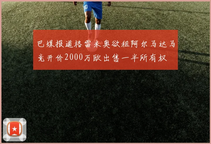 巴媒报道格雷米奥欲租阿尔马达马竞开价2000万欧出售一半所有权