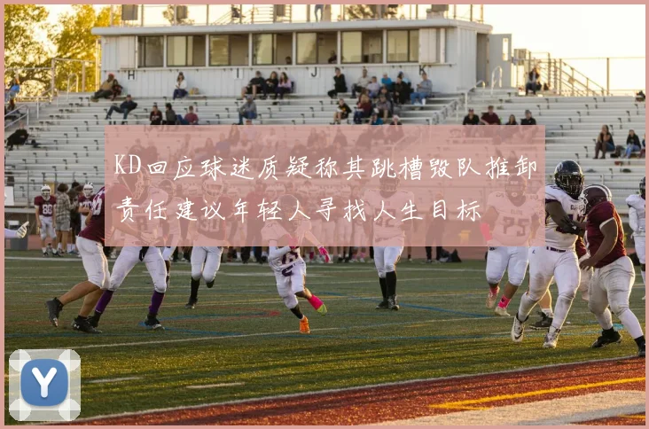 KD回应球迷质疑称其跳槽毁队推卸责任建议年轻人寻找人生目标