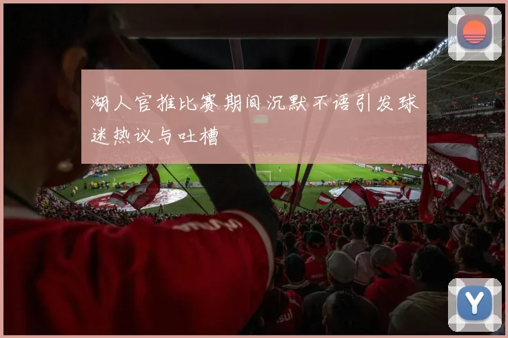 湖人官推比赛期间沉默不语引发球迷热议与吐槽