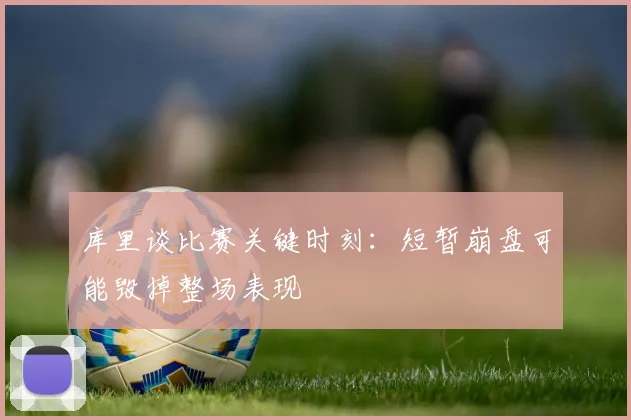 库里谈比赛关键时刻：短暂崩盘可能毁掉整场表现